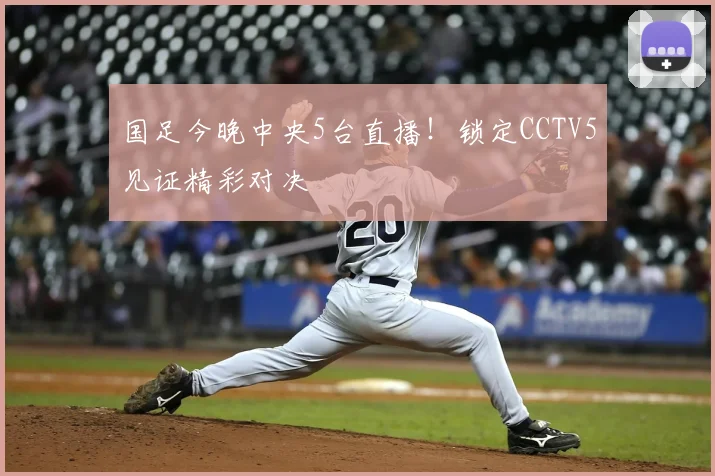 国足今晚中央5台直播！锁定CCTV5见证精彩对决