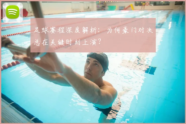 足球赛程深度解析：为何豪门对决总在关键时刻上演？