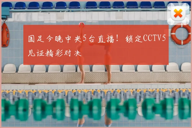 国足今晚中央5台直播！锁定CCTV5见证精彩对决