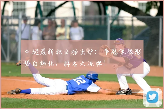 中超最新积分榜出炉：争冠保级形势白热化，排名大洗牌！