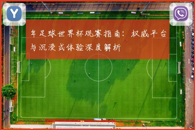年足球世界杯观赛指南:权威平台与沉浸式体验深度解析