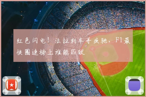 红色闪电！法拉利车手疾驰，F1最快圈速榜上谁能匹敌