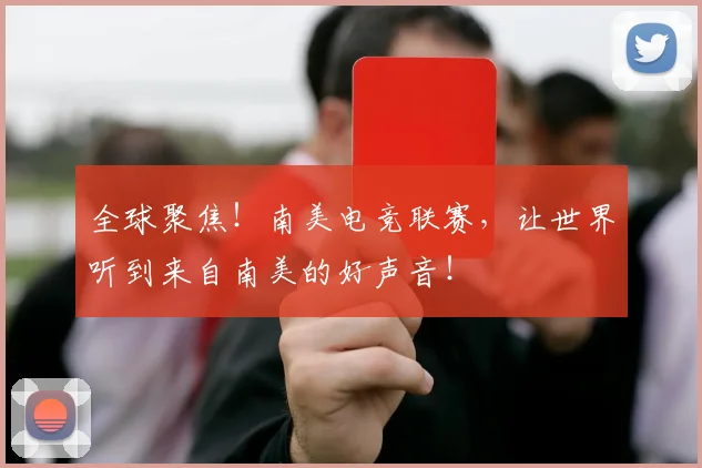 全球聚焦！南美电竞联赛，让世界听到来自南美的好声音！