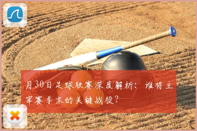 月30日足球联赛深度解析：谁将主宰赛季末的关键战役？
