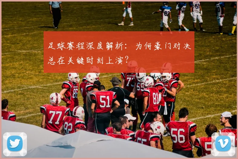 足球赛程深度解析：为何豪门对决总在关键时刻上演？